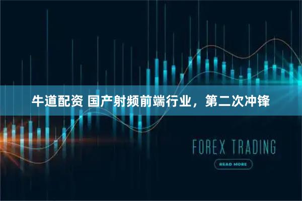 牛道配资 国产射频前端行业，第二次冲锋