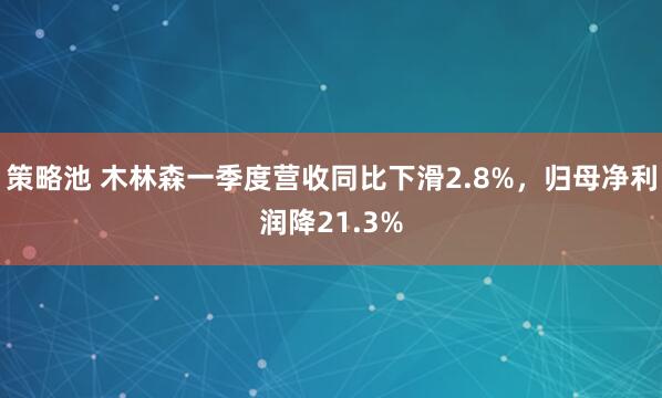 策略池 木林森一季度营收同比下滑2.8%，归母净利润降21.3%