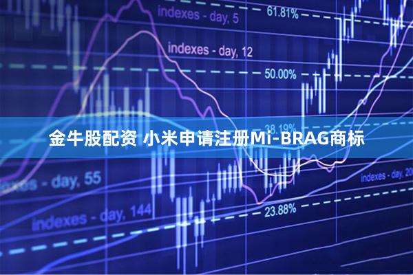 金牛股配资 小米申请注册Mi-BRAG商标