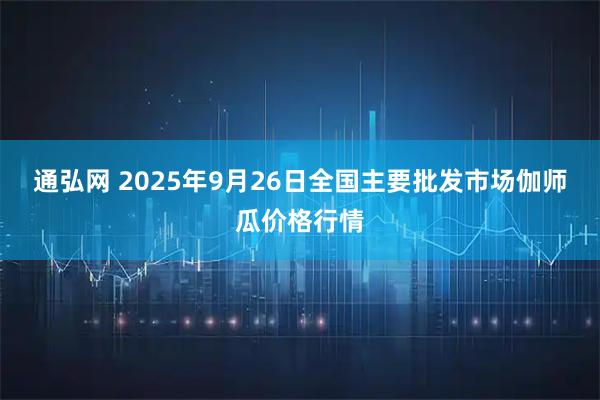 通弘网 2025年9月26日全国主要批发市场伽师瓜价格行情