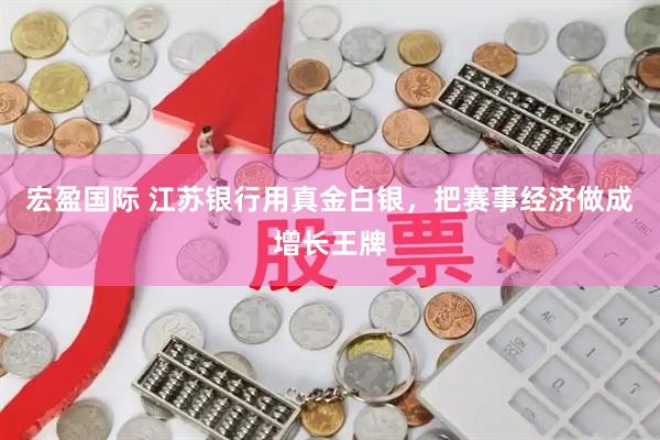 宏盈国际 江苏银行用真金白银，把赛事经济做成增长王牌