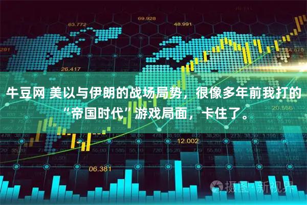 牛豆网 美以与伊朗的战场局势,很像多年前我打的“帝国时代”游戏局面,卡住了。